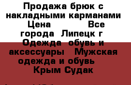 Продажа брюк с накладными карманами › Цена ­ 1 200 - Все города, Липецк г. Одежда, обувь и аксессуары » Мужская одежда и обувь   . Крым,Судак